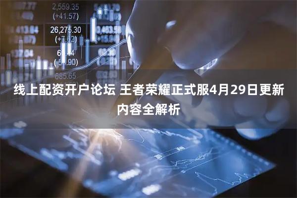 线上配资开户论坛 王者荣耀正式服4月29日更新内容全解析